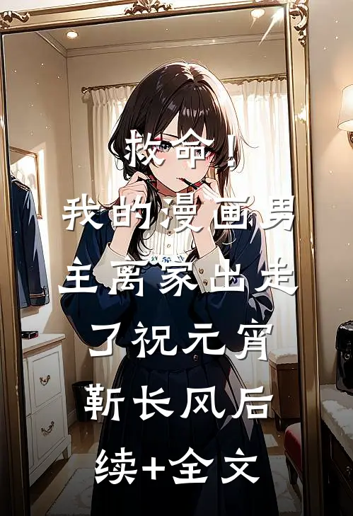 救命！我的漫画男主离“家”出走了祝元宵靳长风后续+全文