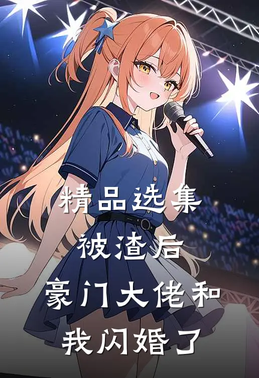 精品选集被渣后,豪门大佬和我闪婚了