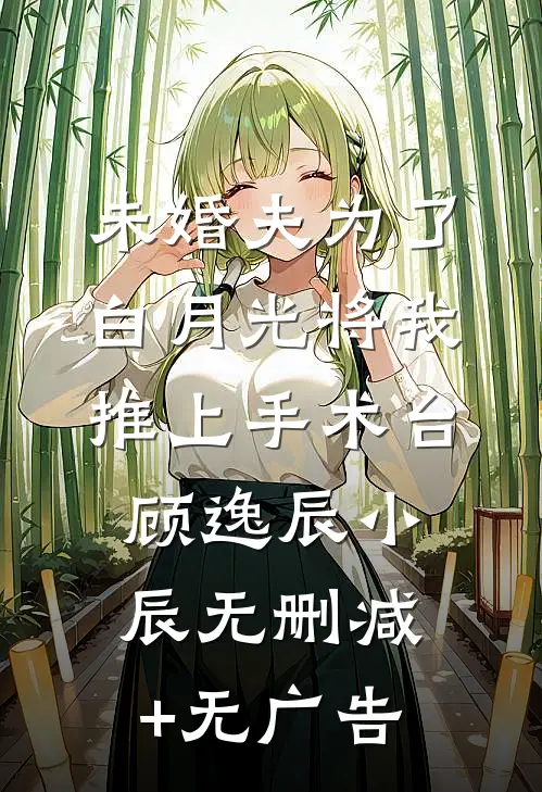 未婚夫为了白月光将我推上手术台顾逸辰小辰无删减+无广告