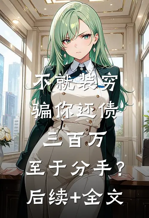 不就装穷骗你还债三百万，至于分手？后续+全文