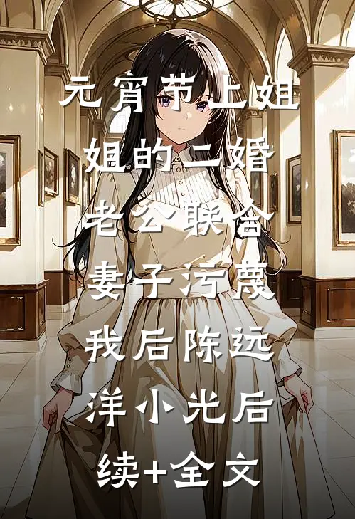 元宵节上姐姐的二婚老公联合妻子污蔑我后陈远洋小光后续+全文