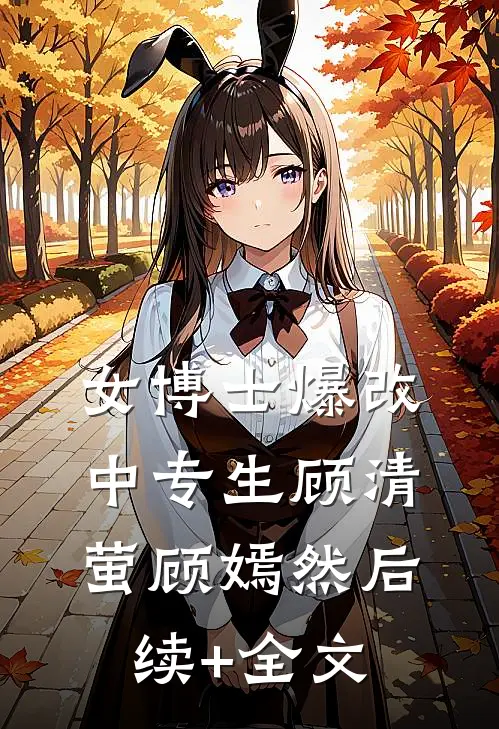 女博士爆改中专生顾清萤顾嫣然后续+全文