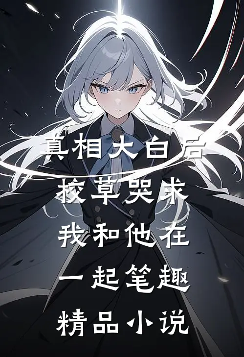 真相大白后,校草哭求我和他在一起笔趣精品小说