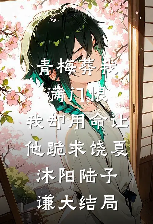 青梅葬我满门恨，我却用命让他跪求饶夏沐阳陆子谦大结局