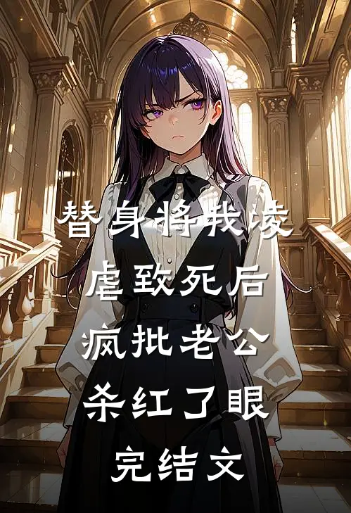 替身将我凌虐致死后，疯批老公杀红了眼完结文