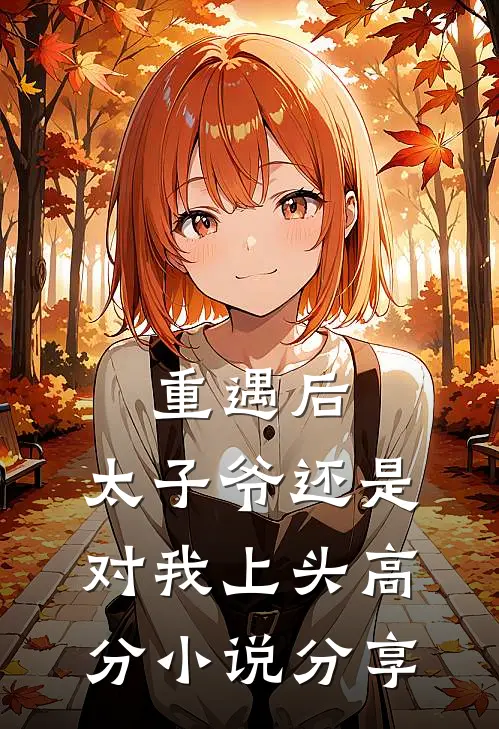 重遇后，太子爷还是对我上头高分小说分享