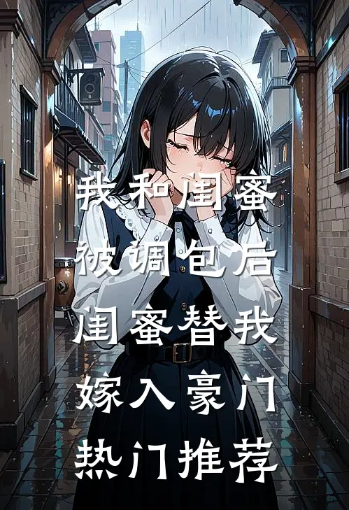 我和闺蜜被调包后，闺蜜替我嫁入豪门热门推荐