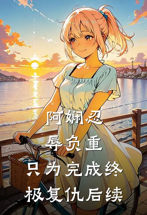 阿娴忍辱负重，只为完成终极复仇后续