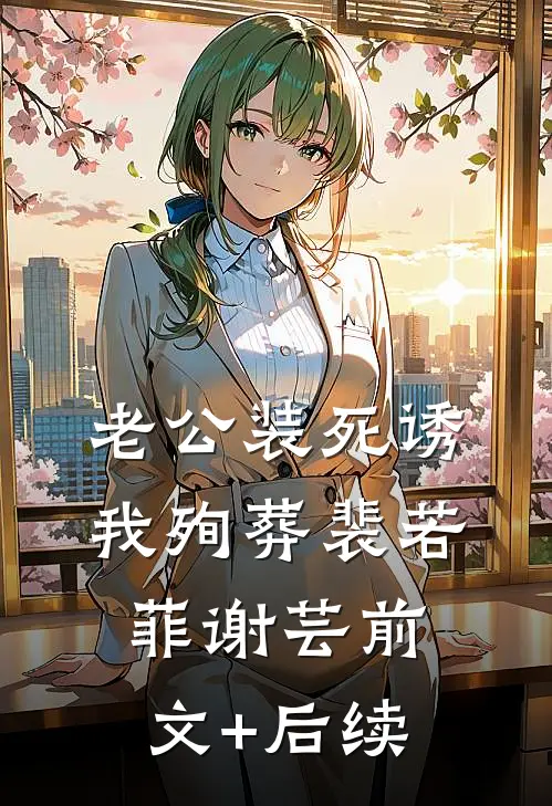 老公装死诱我殉葬裴若菲谢芸前文+后续