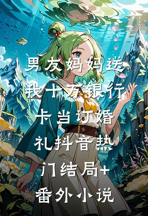 男友妈妈送我十万银行卡当订婚礼抖音热门结局+番外小说