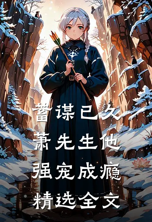 蓄谋已久，萧先生他强宠成瘾精选全文