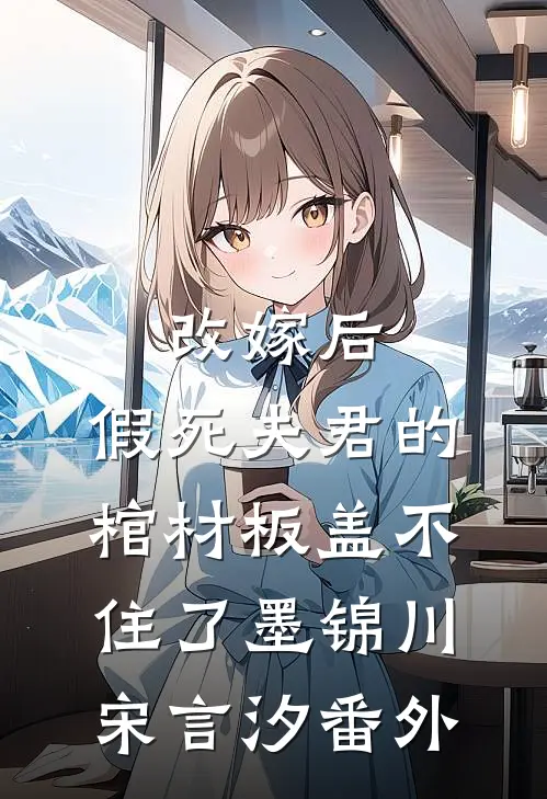改嫁后，假死夫君的棺材板盖不住了墨锦川宋言汐 番外