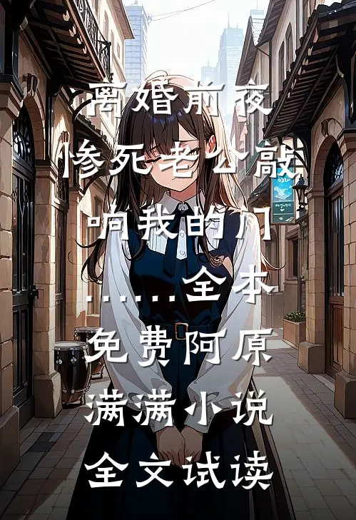离婚前夜，惨死老公敲响我的门……全本免费阿原满满小说全文试读