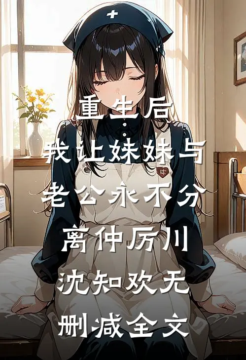 重生后，我让妹妹与老公永不分离仲厉川沈知欢无删减全文