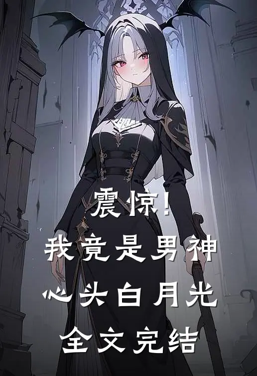 震惊!我竟是男神心头白月光全文完结
