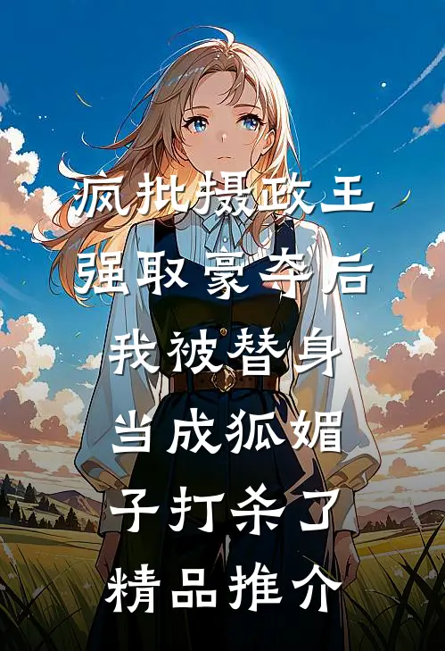 疯批摄政王强取豪夺后，我被替身当成狐媚子打杀了精品推介