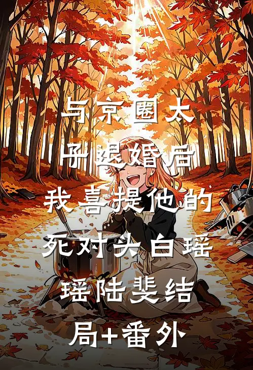 与京圈太子退婚后，我喜提他的死对头白瑶瑶陆斐结局+番外