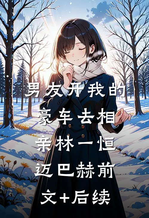 男友开我的豪车去相亲林一恒迈巴赫前文+后续