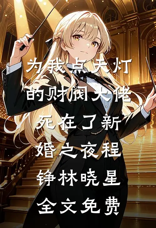 为我点天灯的财阀大佬死在了新婚之夜程铮林晓星全文免费