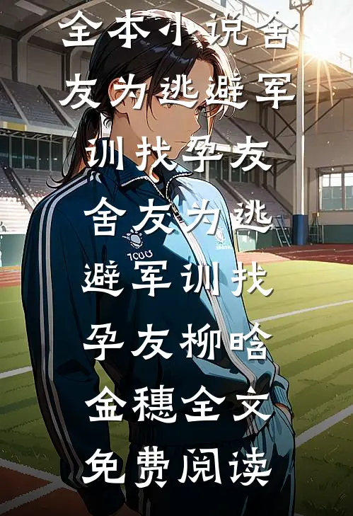 全本小说舍友为逃避军训找“孕友”舍友为逃避军训找“孕友”柳晗金穗全文免费阅读
