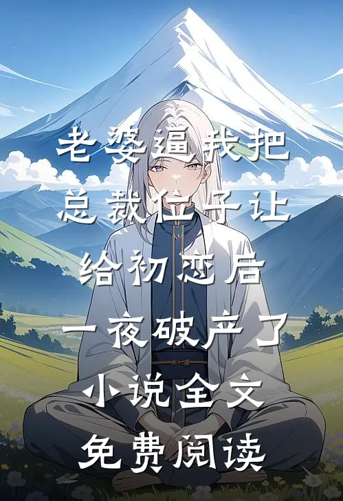 老婆逼我把总裁位子让给初恋后，一夜破产了小说全文免费阅读