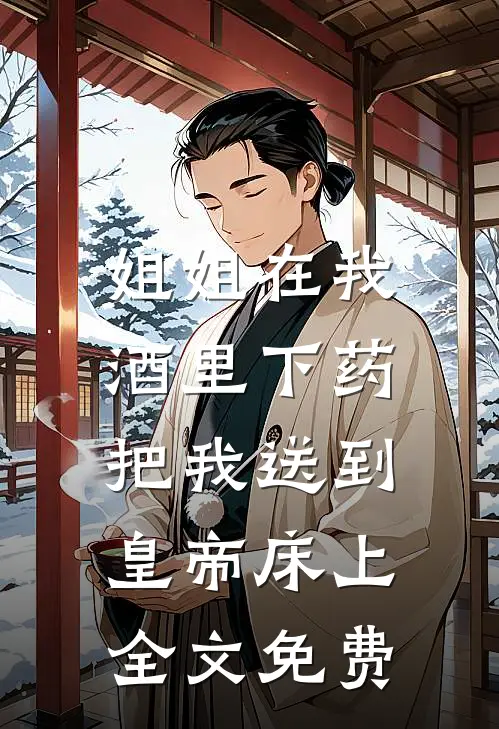 姐姐在我酒里下药，把我送到皇帝床上全文免费