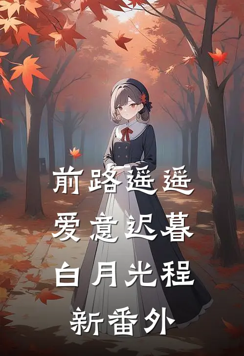 前路遥遥，爱意迟暮白月光程新番外