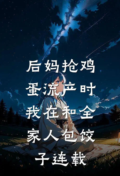 后妈抢鸡蛋流产时，我在和全家人包饺子连载