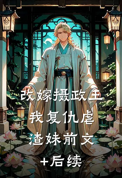 改嫁摄政王，我复仇虐渣妹前文+后续