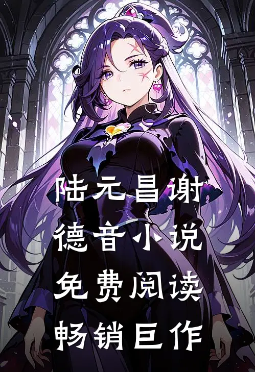 陆元昌谢德音小说免费阅读畅销巨作