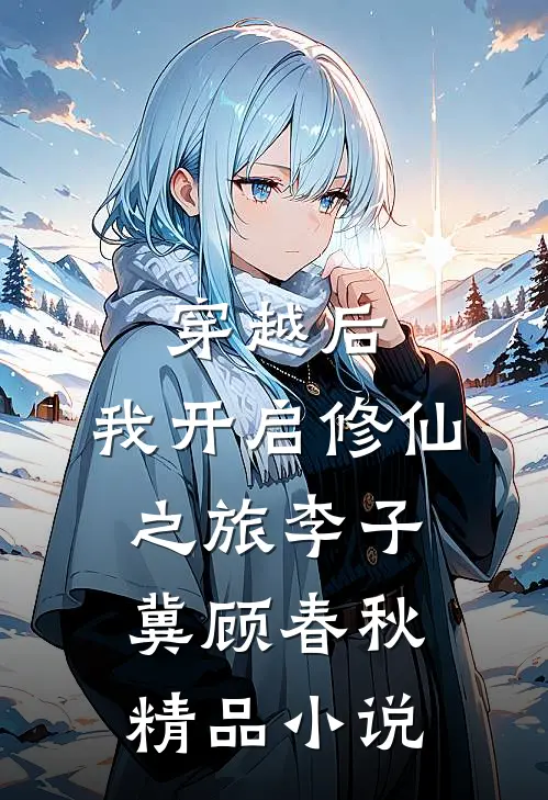 穿越后,我开启修仙之旅李子冀顾春秋精品小说
