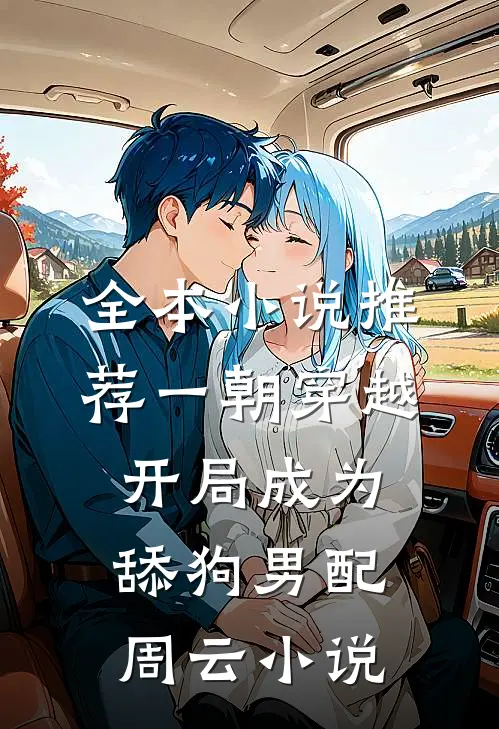 全本小说推荐一朝穿越开局成为舔狗男配周云小说