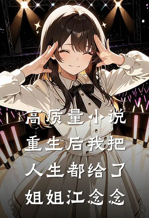 高质量小说重生后我把人生都给了姐姐江念念