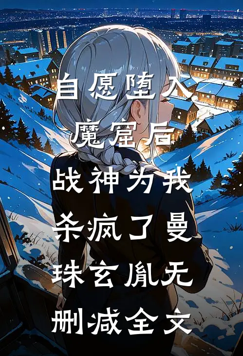 自愿堕入魔窟后，战神为我杀疯了曼珠玄胤无删减全文