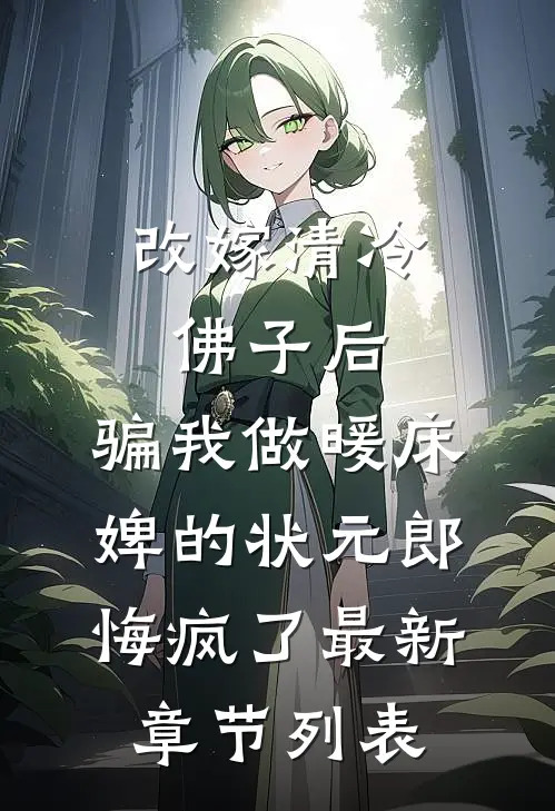 改嫁清冷佛子后，骗我做暖床婢的状元郎悔疯了最新章节列表