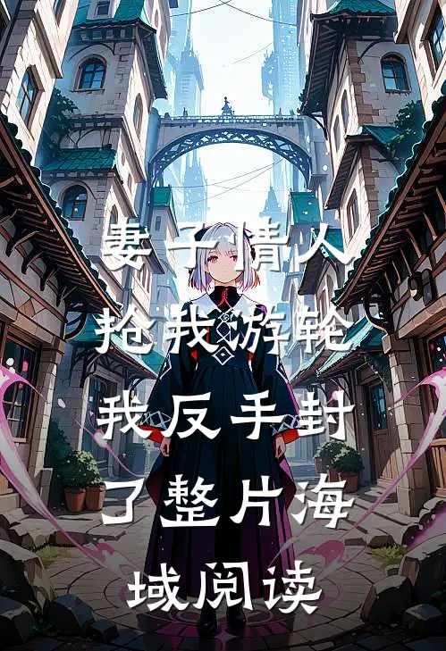 妻子情人抢我游轮，我反手封了整片海域阅读