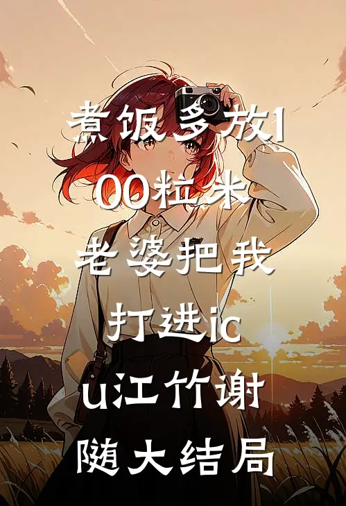 煮饭多放100粒米，老婆把我打进icu江竹谢随大结局