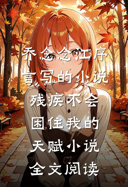 乔念念江序言写的小说残疾不会困住我的天赋小说全文阅读