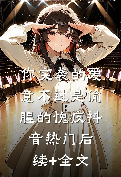 你突袭的爱意不过是偷腥的愧疚抖音热门后续+全文