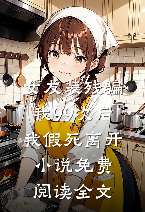 女友装残骗我99次后，我假死离开小说免费阅读全文