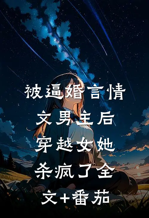 被逼婚言情文男主后，穿越女她杀疯了全文+番茄