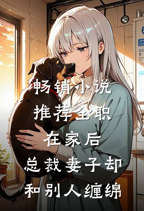 畅销小说推荐全职在家后，总裁妻子却和别人缠绵