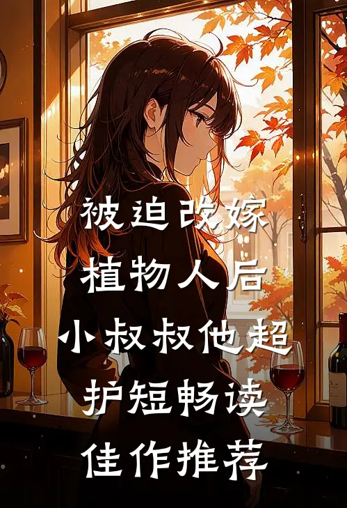 被迫改嫁植物人后，小叔叔他超护短畅读佳作推荐