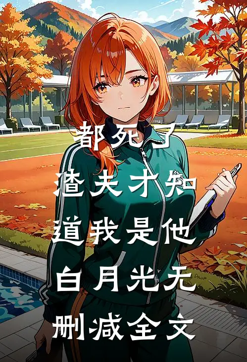 都死了，渣夫才知道我是他白月光无删减全文