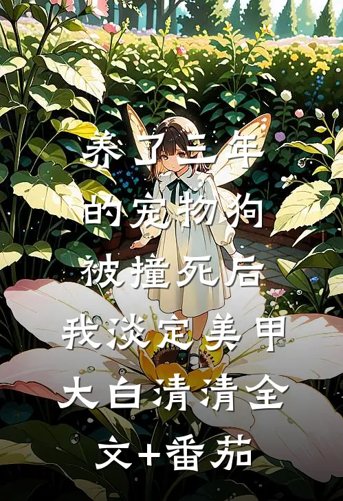 养了三年的宠物狗被撞死后，我淡定美甲大白清清全文+番茄