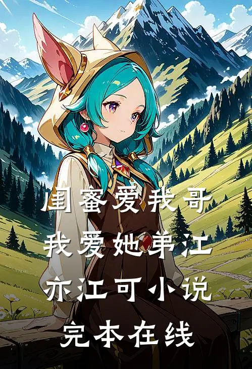 闺蜜爱我哥，我爱她弟江亦江可小说完本在线