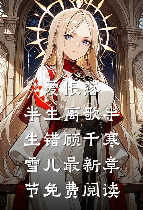 爱恨落，半生离歌半生错顾千寒雪儿最新章节免费阅读