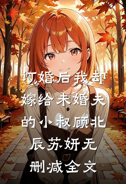 订婚后我却嫁给未婚夫的小叔顾北辰苏妍无删减全文