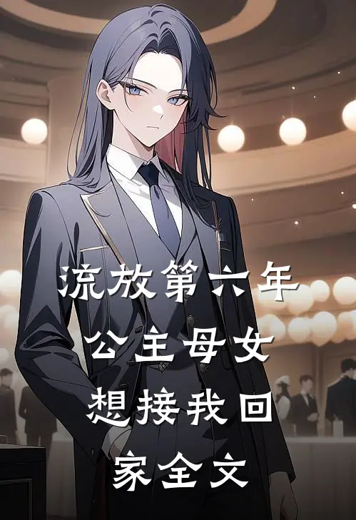 流放第六年，公主母女想接我回家全文