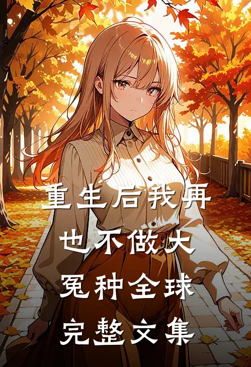 重生后我再也不做大冤种全球完整文集